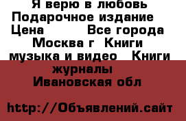 Я верю в любовь Подарочное издание  › Цена ­ 300 - Все города, Москва г. Книги, музыка и видео » Книги, журналы   . Ивановская обл.